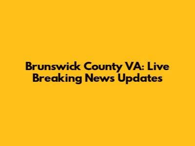 Brunswick County VA: Live Breaking News Updates