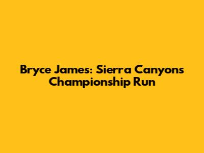 Bryce James: Sierra Canyon's Championship Run