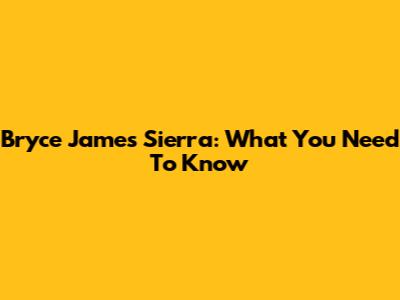 Bryce James Sierra: What You Need To Know