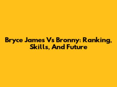 Bryce James Vs Bronny: Ranking, Skills, And Future