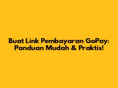 Buat Link Pembayaran GoPay: Panduan Mudah & Praktis!