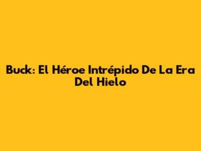 Buck: El Héroe Intrépido De La Era Del Hielo