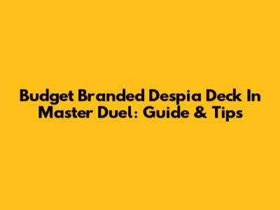 Budget Branded Despia Deck In Master Duel: Guide & Tips