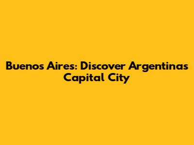 Buenos Aires: Discover Argentina's Capital City
