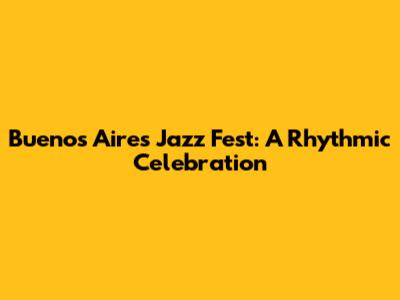 Buenos Aires Jazz Fest: A Rhythmic Celebration