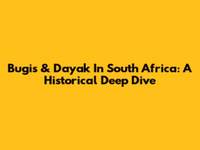 Bugis & Dayak In South Africa: A Historical Deep Dive