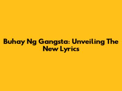 Buhay Ng Gangsta: Unveiling The New Lyrics