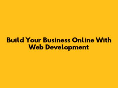 Build Your Business Online With Web Development