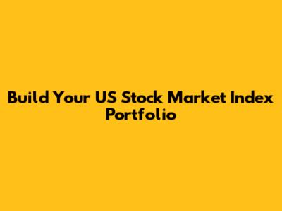 Build Your US Stock Market Index Portfolio