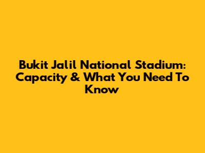 Bukit Jalil National Stadium: Capacity & What You Need To Know