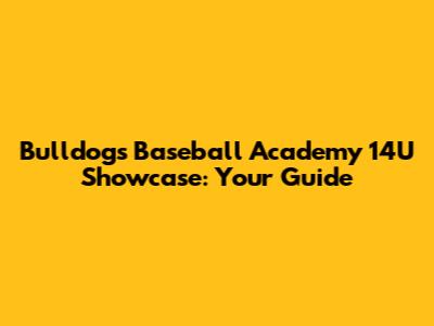 Bulldogs Baseball Academy 14U Showcase: Your Guide
