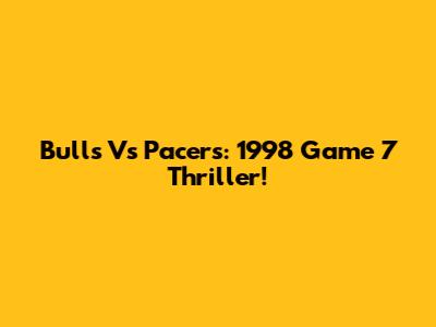 Bulls Vs Pacers: 1998 Game 7 Thriller!
