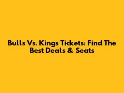 Bulls Vs. Kings Tickets: Find The Best Deals & Seats
