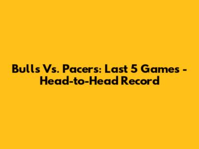 Bulls Vs. Pacers: Last 5 Games - Head-to-Head Record