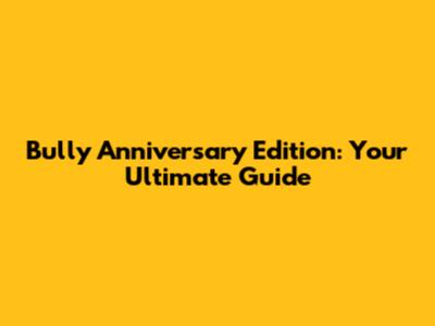 Bully Anniversary Edition: Your Ultimate Guide