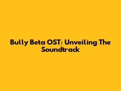 Bully Beta OST: Unveiling The Soundtrack