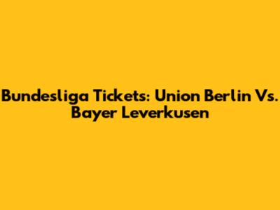 Bundesliga Tickets: Union Berlin Vs. Bayer Leverkusen