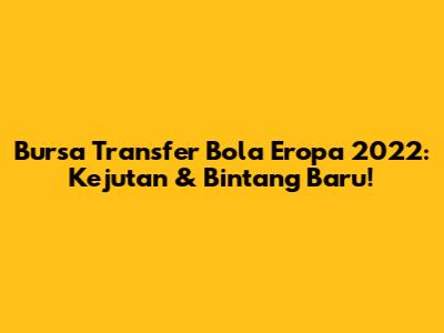 Bursa Transfer Bola Eropa 2022: Kejutan & Bintang Baru!