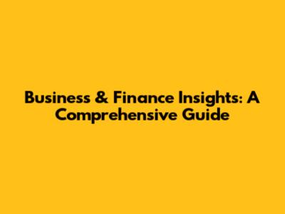 Business & Finance Insights: A Comprehensive Guide