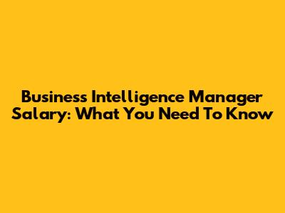 Business Intelligence Manager Salary: What You Need To Know