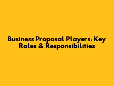 Business Proposal Players: Key Roles & Responsibilities