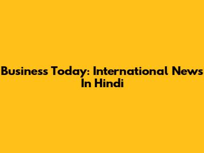 Business Today: International News In Hindi