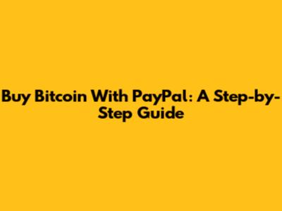 Buy Bitcoin With PayPal: A Step-by-Step Guide