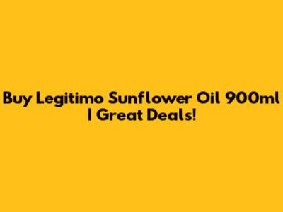 Buy Legitimo Sunflower Oil 900ml | Great Deals!