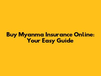 Buy Myanma Insurance Online: Your Easy Guide
