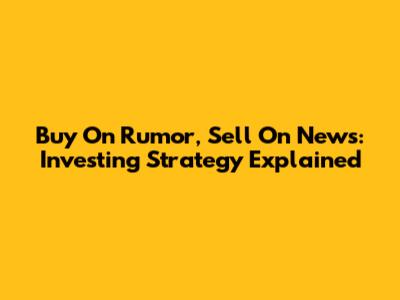Buy On Rumor, Sell On News: Investing Strategy Explained