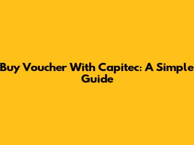 Buy Voucher With Capitec: A Simple Guide