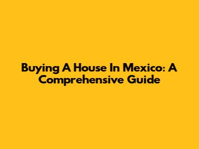 Buying A House In Mexico: A Comprehensive Guide