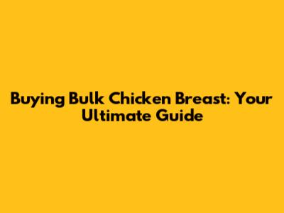Buying Bulk Chicken Breast: Your Ultimate Guide