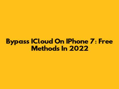 Bypass ICloud On IPhone 7: Free Methods In 2022