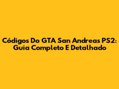 Códigos Do GTA San Andreas PS2: Guia Completo E Detalhado