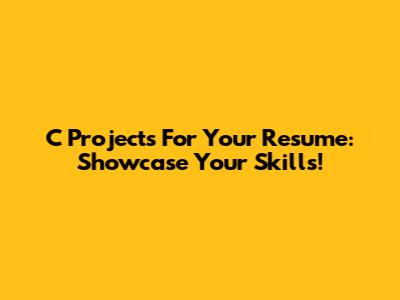 C Projects For Your Resume: Showcase Your Skills!
