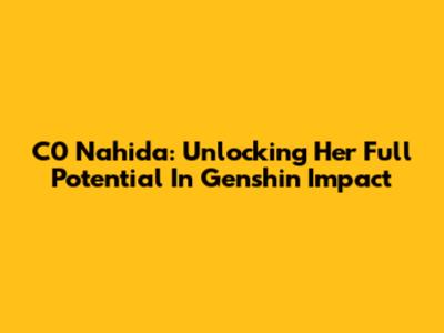 C0 Nahida: Unlocking Her Full Potential In Genshin Impact