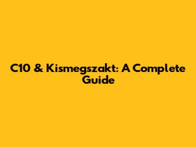 C10 & Kismegszakt: A Complete Guide