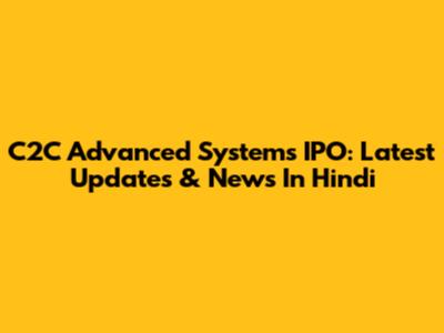 C2C Advanced Systems IPO: Latest Updates & News In Hindi