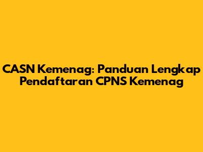 CASN Kemenag: Panduan Lengkap Pendaftaran CPNS Kemenag