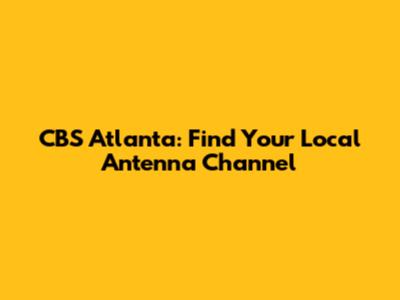 CBS Atlanta: Find Your Local Antenna Channel