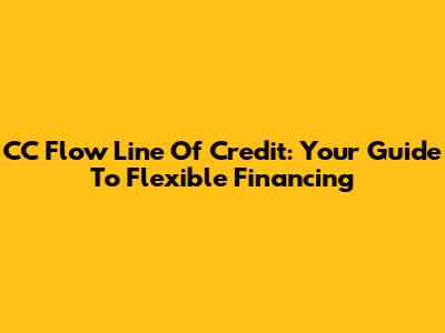 CC Flow Line Of Credit: Your Guide To Flexible Financing