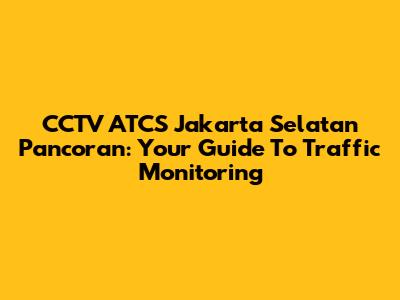 CCTV ATCS Jakarta Selatan Pancoran: Your Guide To Traffic Monitoring
