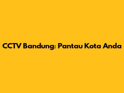CCTV Bandung: Pantau Kota Anda