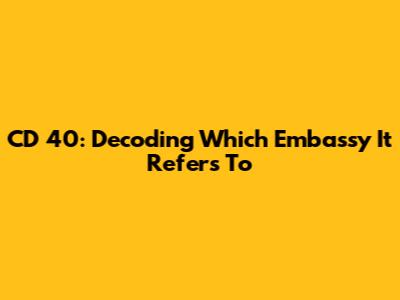 CD 40: Decoding Which Embassy It Refers To