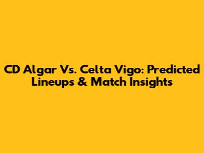 CD Algar Vs. Celta Vigo: Predicted Lineups & Match Insights