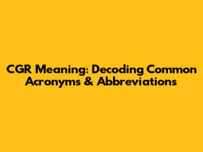 CGR Meaning: Decoding Common Acronyms & Abbreviations