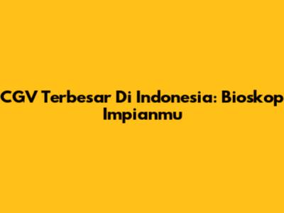CGV Terbesar Di Indonesia: Bioskop Impianmu