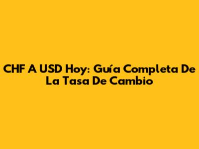 CHF A USD Hoy: Guía Completa De La Tasa De Cambio