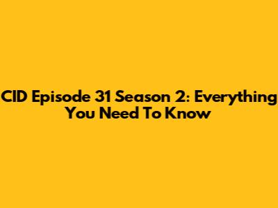CID Episode 31 Season 2: Everything You Need To Know